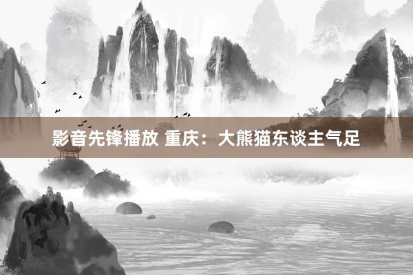 影音先锋播放 重庆：大熊猫东谈主气足