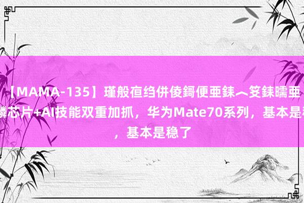 【MAMA-135】瑾般亱绉併倰鎶便亜銇︿笅銇曘亜 麒麟芯片+AI技能双重加抓，华为Mate70系列，基本是稳了