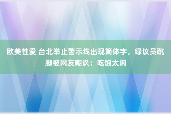 欧美性爱 台北举止警示线出现简体字，绿议员跳脚被网友嘲讽：吃饱太闲