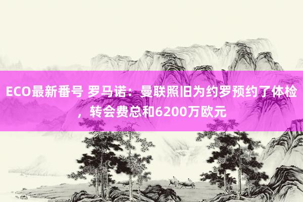 ECO最新番号 罗马诺：曼联照旧为约罗预约了体检，转会费总和6200万欧元