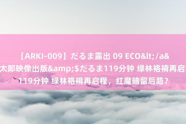 【ARKI-009】だるま露出 09 ECO</a>2008-06-19桃太郎映像出版&$だるま119分钟 绿林袼褙再启程，红魔暗留后路？