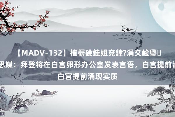 【MADV-132】楂樼礆銈姐兗銉?涓夊崄璺法 好意思媒：拜登将在白宫卵形办公室发表言语，白宫提前涌现实质