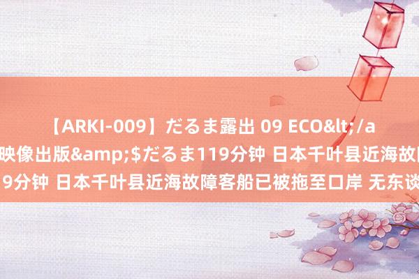 【ARKI-009】だるま露出 09 ECO</a>2008-06-19桃太郎映像出版&$だるま119分钟 日本千叶县近海故障客船已被拖至口岸 无东谈主受伤