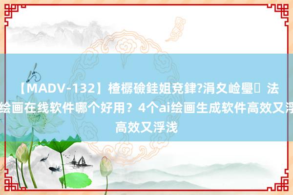 【MADV-132】楂樼礆銈姐兗銉?涓夊崄璺法 ai绘画在线软件哪个好用？4个ai绘画生成软件高效又浮浅