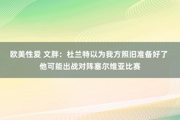 欧美性爱 文胖：杜兰特以为我方照旧准备好了 他可能出战对阵塞尔维亚比赛