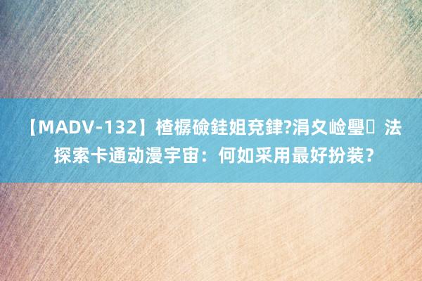 【MADV-132】楂樼礆銈姐兗銉?涓夊崄璺法 探索卡通动漫宇宙：何如采用最好扮装？