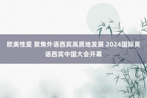 欧美性爱 聚焦外语西宾高质地发展 2024国际英语西宾中国大会开幕