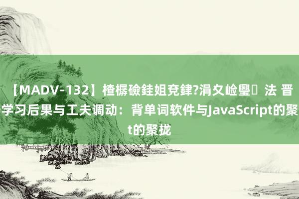 【MADV-132】楂樼礆銈姐兗銉?涓夊崄璺法 晋升学习后果与工夫调动：背单词软件与JavaScript的聚拢