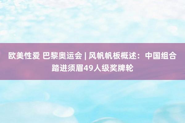 欧美性爱 巴黎奥运会 | 风帆帆板概述：中国组合踏进须眉49人级奖牌轮