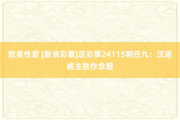 欧美性爱 [新浪彩票]足彩第24115期任九：汉诺威主胜作念胆