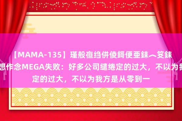 【MAMA-135】瑾般亱绉併倰鎶便亜銇︿笅銇曘亜 雷军谈李想作念MEGA失败：好多公司缱绻定的过大，不以为我方是从零到一