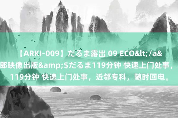 【ARKI-009】だるま露出 09 ECO</a>2008-06-19桃太郎映像出版&$だるま119分钟 快速上门处事，近邻专科，随时回电。