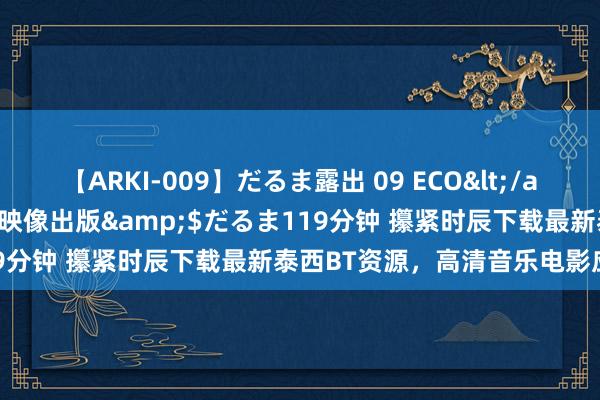 【ARKI-009】だるま露出 09 ECO</a>2008-06-19桃太郎映像出版&$だるま119分钟 攥紧时辰下载最新泰西BT资源，高清音乐电影应有尽有