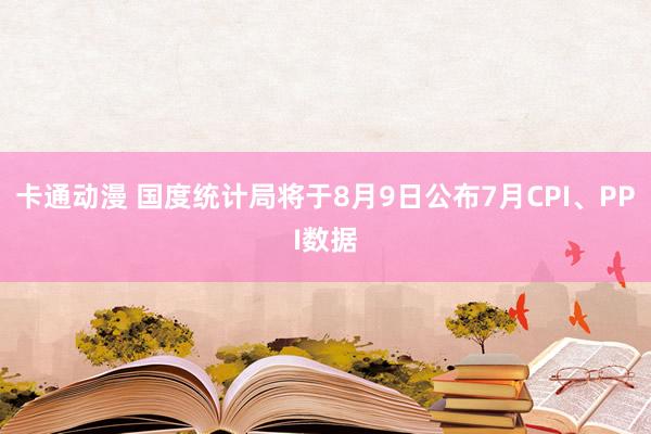 卡通动漫 国度统计局将于8月9日公布7月CPI、PPI数据