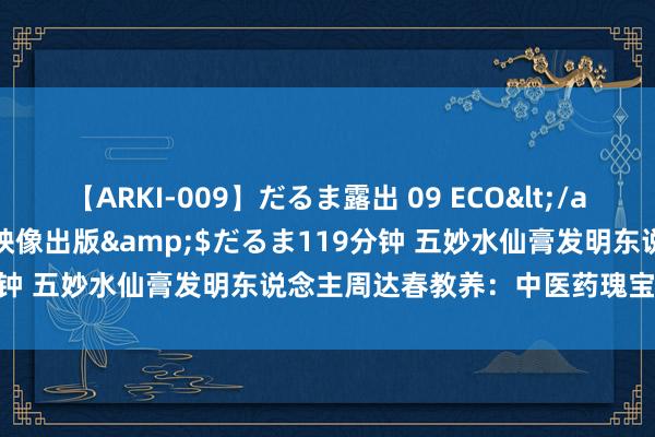 【ARKI-009】だるま露出 09 ECO</a>2008-06-19桃太郎映像出版&$だるま119分钟 五妙水仙膏发明东说念主周达春教养：中医药瑰宝非遗传承者