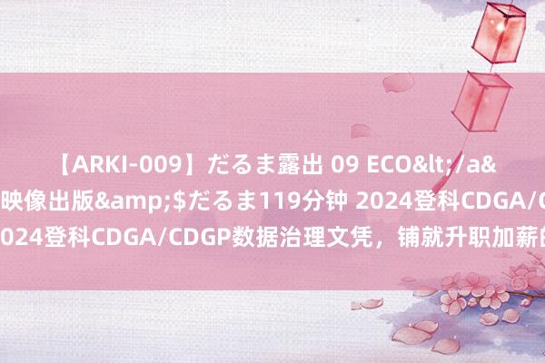 【ARKI-009】だるま露出 09 ECO</a>2008-06-19桃太郎映像出版&$だるま119分钟 2024登科CDGA/CDGP数据治理文凭，铺就升职加薪的快车说念