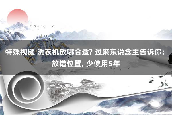 特殊视频 洗衣机放哪合适? 过来东说念主告诉你: 放错位置， 少使用5年