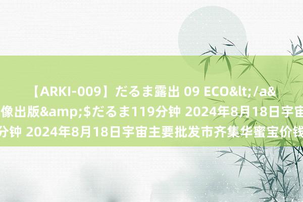 【ARKI-009】だるま露出 09 ECO</a>2008-06-19桃太郎映像出版&$だるま119分钟 2024年8月18日宇宙主要批发市齐集华蜜宝价钱行情