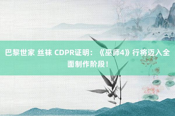 巴黎世家 丝袜 CDPR证明：《巫师4》行将迈入全面制作阶段！