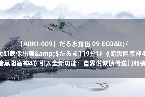 【ARKI-009】だるま露出 09 ECO</a>2008-06-19桃太郎映像出版&$だるま119分钟 《暗黑阻塞神4》引入全新功能：自界说城镇传送门和装备树立系统行将上线