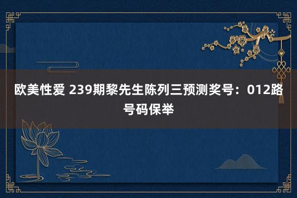 欧美性爱 239期黎先生陈列三预测奖号：012路号码保举