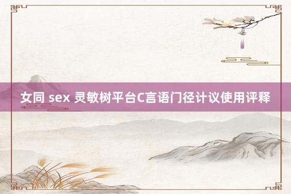 女同 sex 灵敏树平台C言语门径计议使用评释