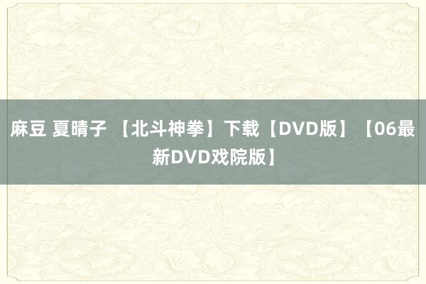 麻豆 夏晴子 【北斗神拳】下载【DVD版】【06最新DVD戏院版】