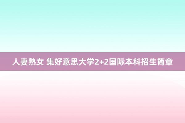 人妻熟女 集好意思大学2+2国际本科招生简章