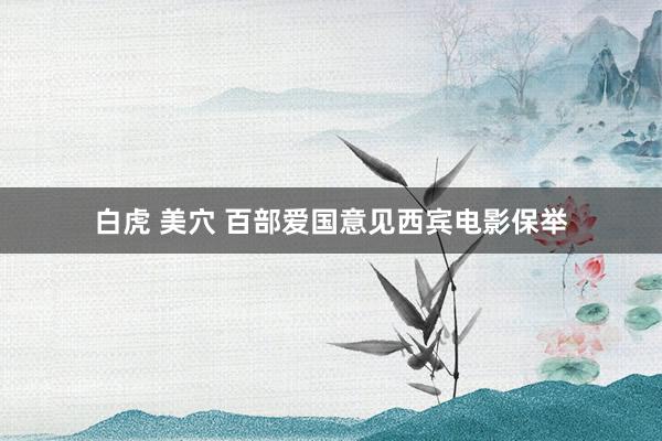 白虎 美穴 百部爱国意见西宾电影保举