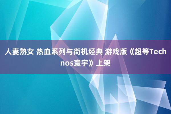 人妻熟女 热血系列与街机经典 游戏版《超等Technos寰宇》上架